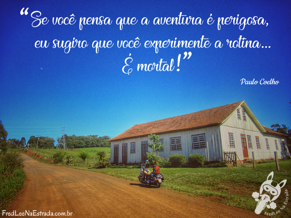Se você pensa que a aventura é perigosa, eu sugiro que você experimente a rotina... É mortal! (Paulo Coelho) | Tibagi - Paraná - Brasil | FredLee Na Estrada